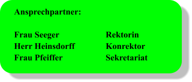 Ansprechpartner:  Frau Seeger			Rektorin Herr Heinsdorff		Konrektor Frau Pfeiffer			Sekretariat