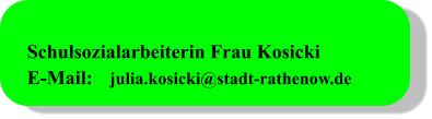 Schulsozialarbeiterin Frau Kosicki E-Mail:	julia.kosicki@stadt-rathenow.de