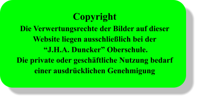 Copyright Die Verwertungsrechte der Bilder auf dieser Website liegen ausschließlich bei der  “J.H.A. Duncker” Oberschule. Die private oder geschäftliche Nutzung bedarf einer ausdrücklichen Genehmigung