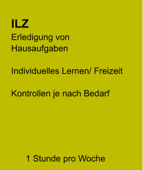 ILZ Erledigung von Hausaufgaben  Individuelles Lernen/ Freizeit  Kontrollen je nach Bedarf    1 Stunde pro Woche